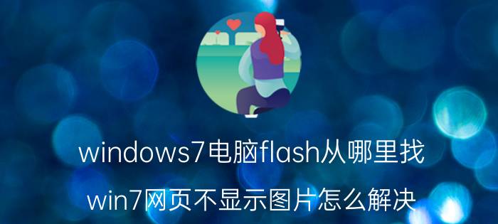 windows7电脑flash从哪里找 win7网页不显示图片怎么解决？